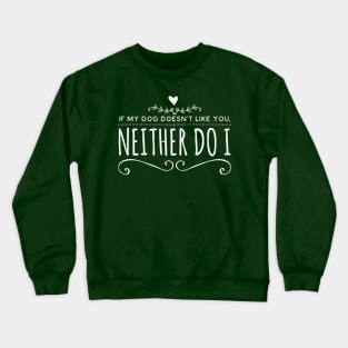 If my dog doesn't like you, neither do I Crewneck Sweatshirt